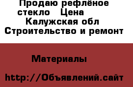 Продаю рефлёное стекло › Цена ­ 200 - Калужская обл. Строительство и ремонт » Материалы   